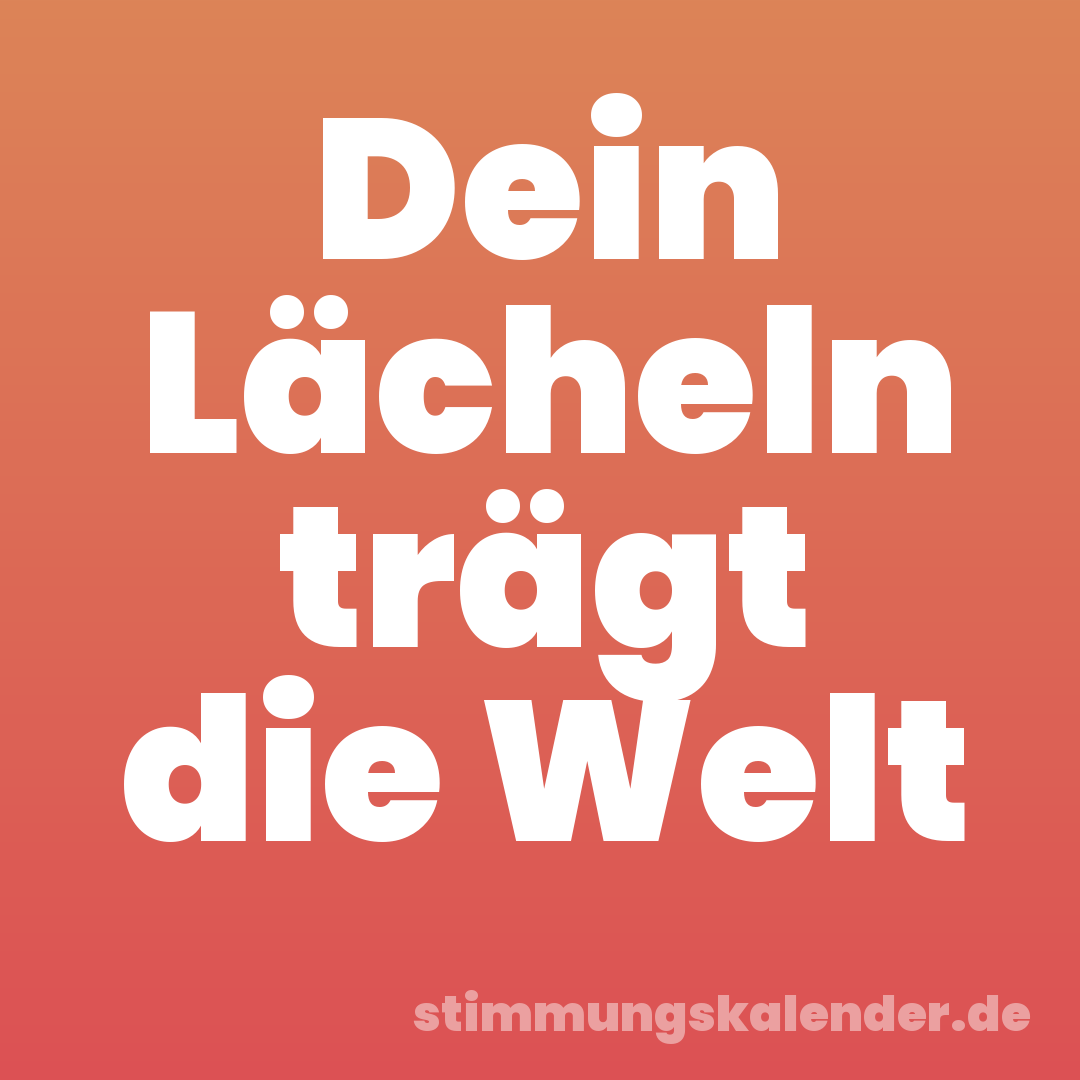 Dein Lächeln trägt die Welt