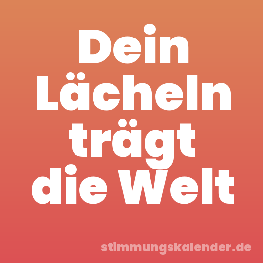 Dein Lächeln trägt die Welt
