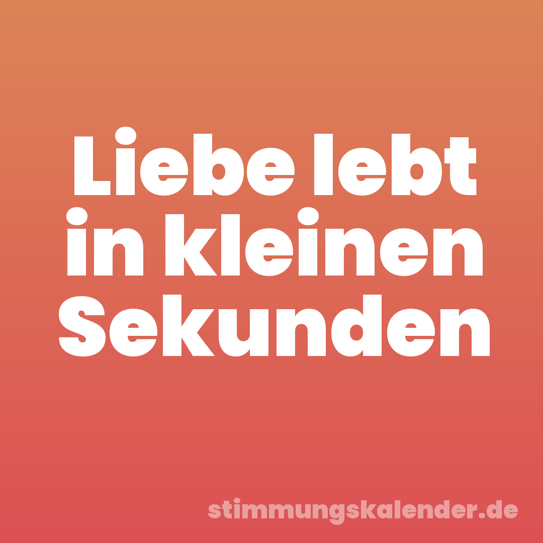 Liebe lebt in kleinen Sekunden