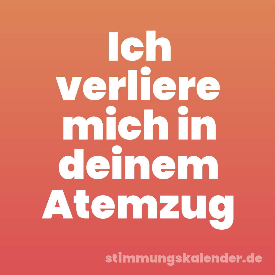 Ich verliere mich in deinem Atemzug