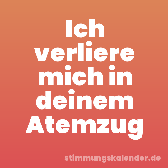 Ich verliere mich in deinem Atemzug
