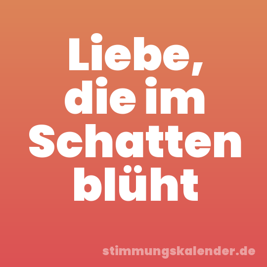 Liebe, die im Schatten blüht