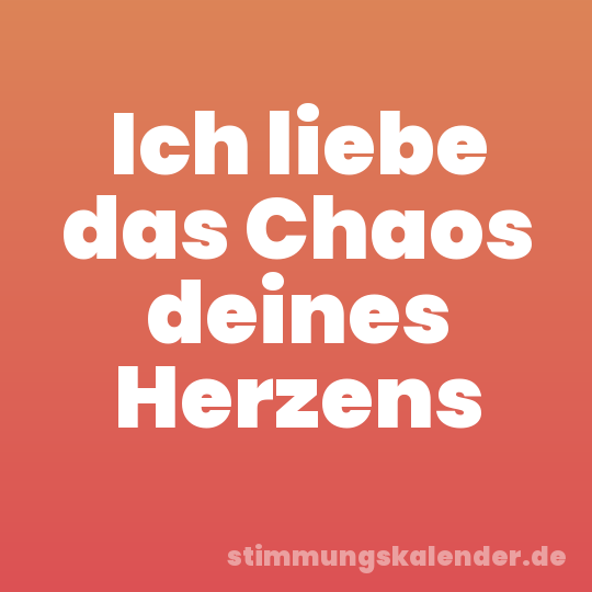 Ich liebe das Chaos deines Herzens
