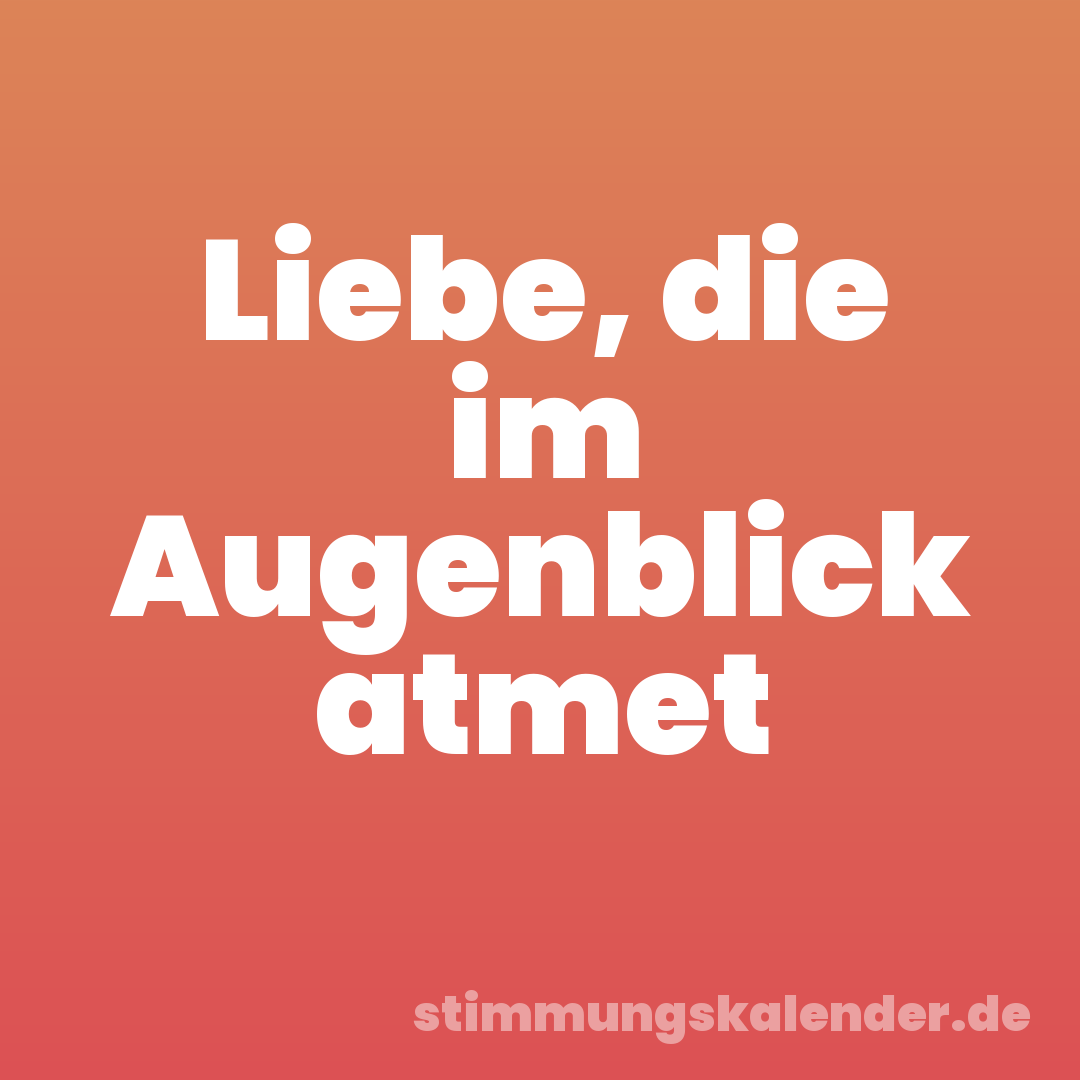 Liebe, die im Augenblick atmet