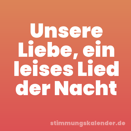 Unsere Liebe, ein leises Lied der Nacht