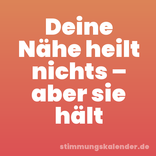 Deine Nähe heilt nichts – aber sie hält
