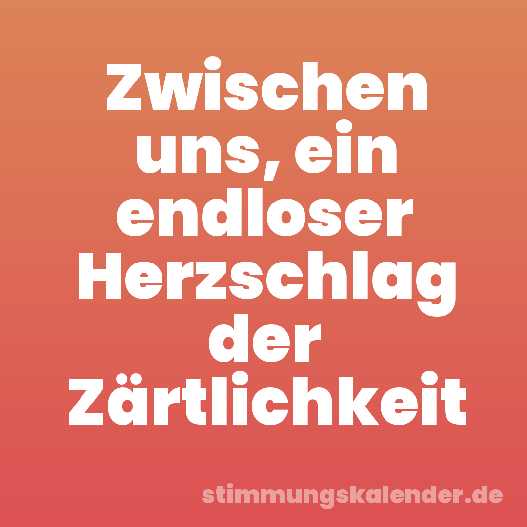 Zwischen uns, ein endloser Herzschlag der Zärtlichkeit