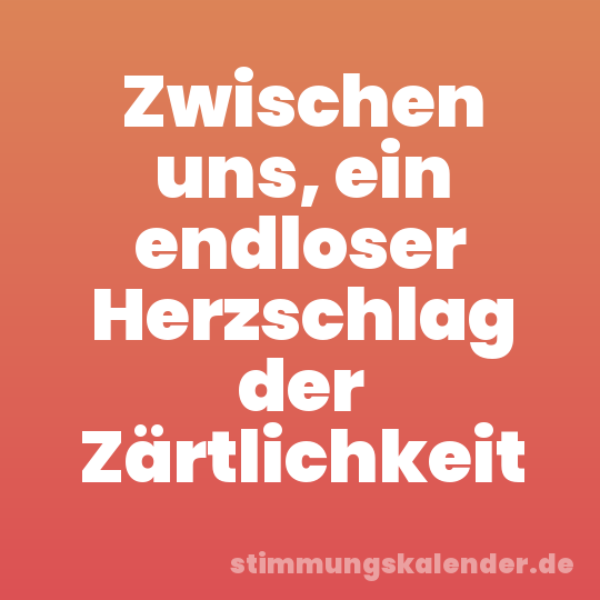 Zwischen uns, ein endloser Herzschlag der Zärtlichkeit