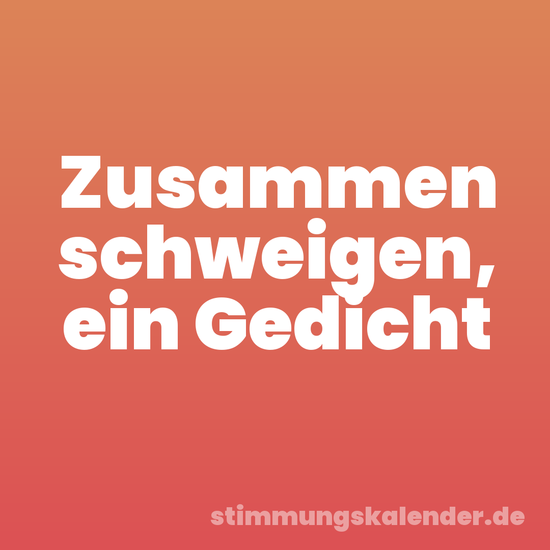 Zusammen schweigen, ein Gedicht