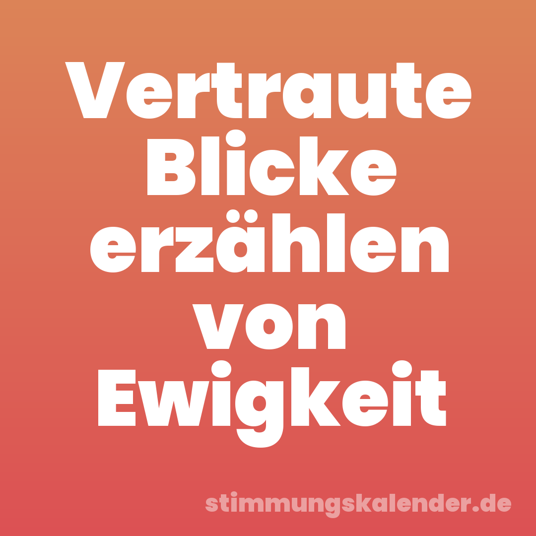 Vertraute Blicke erzählen von Ewigkeit