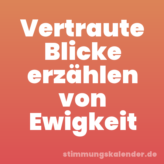 Vertraute Blicke erzählen von Ewigkeit