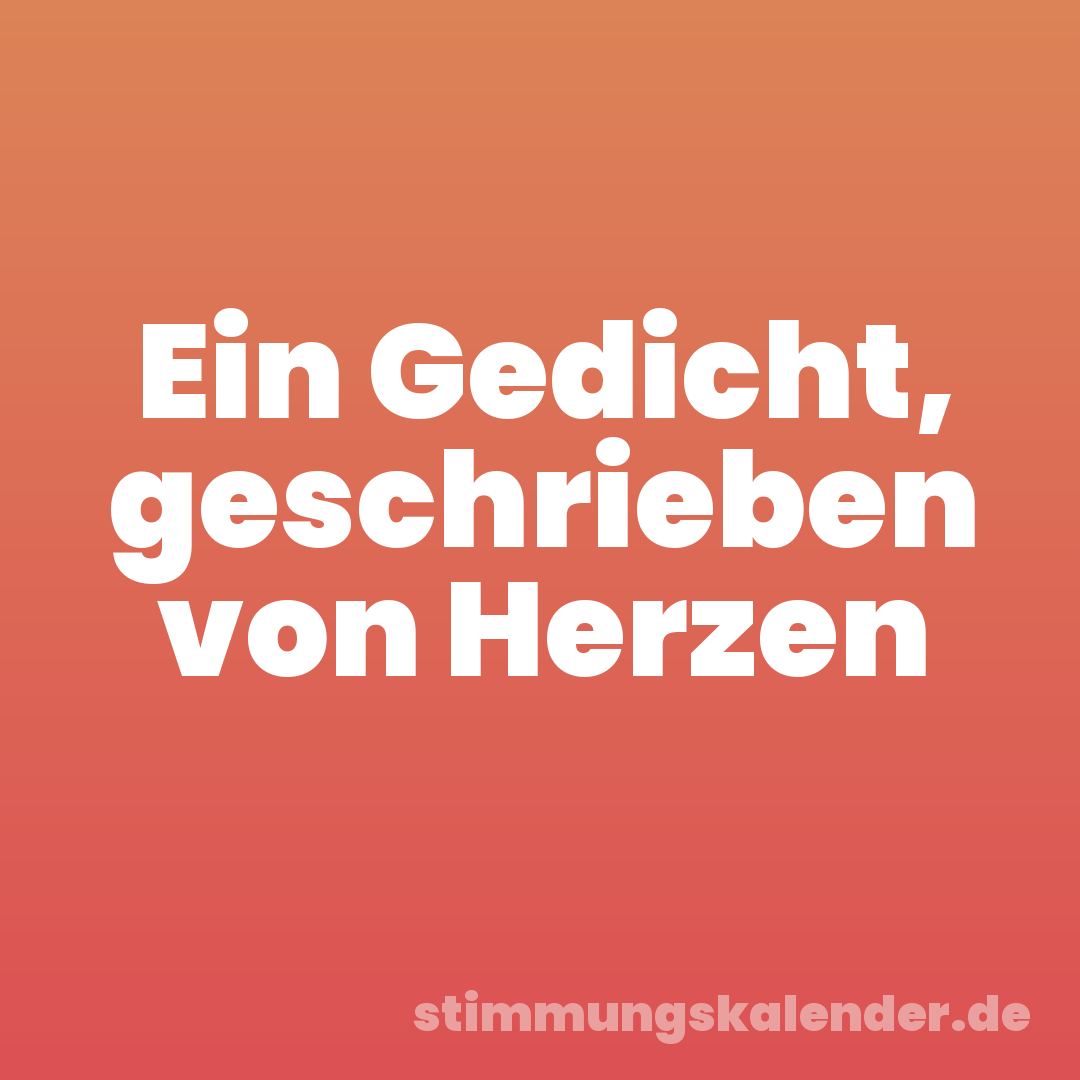 Ein Gedicht, geschrieben von Herzen