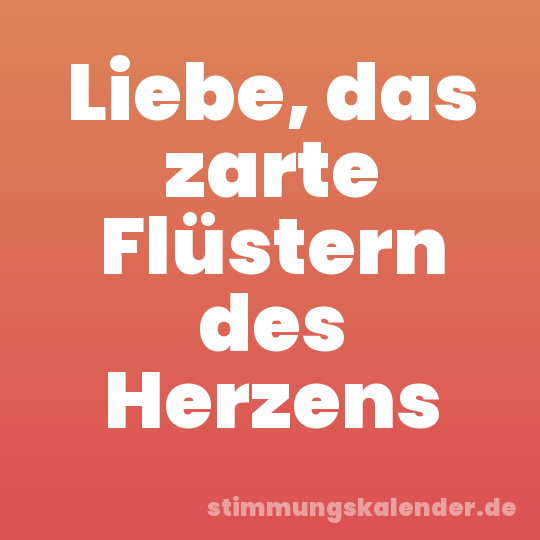Liebe, das zarte Flüstern des Herzens