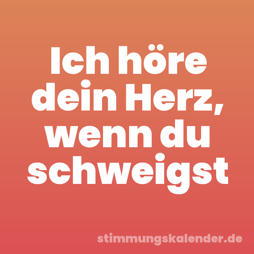 Ich höre dein Herz, wenn du schweigst