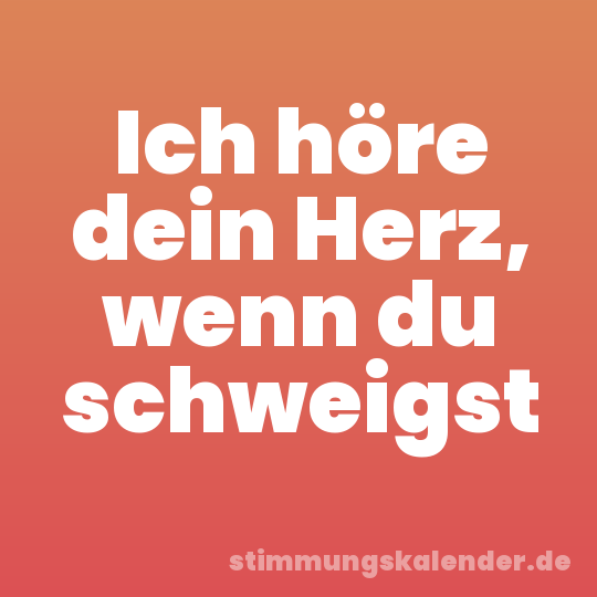 Ich höre dein Herz, wenn du schweigst