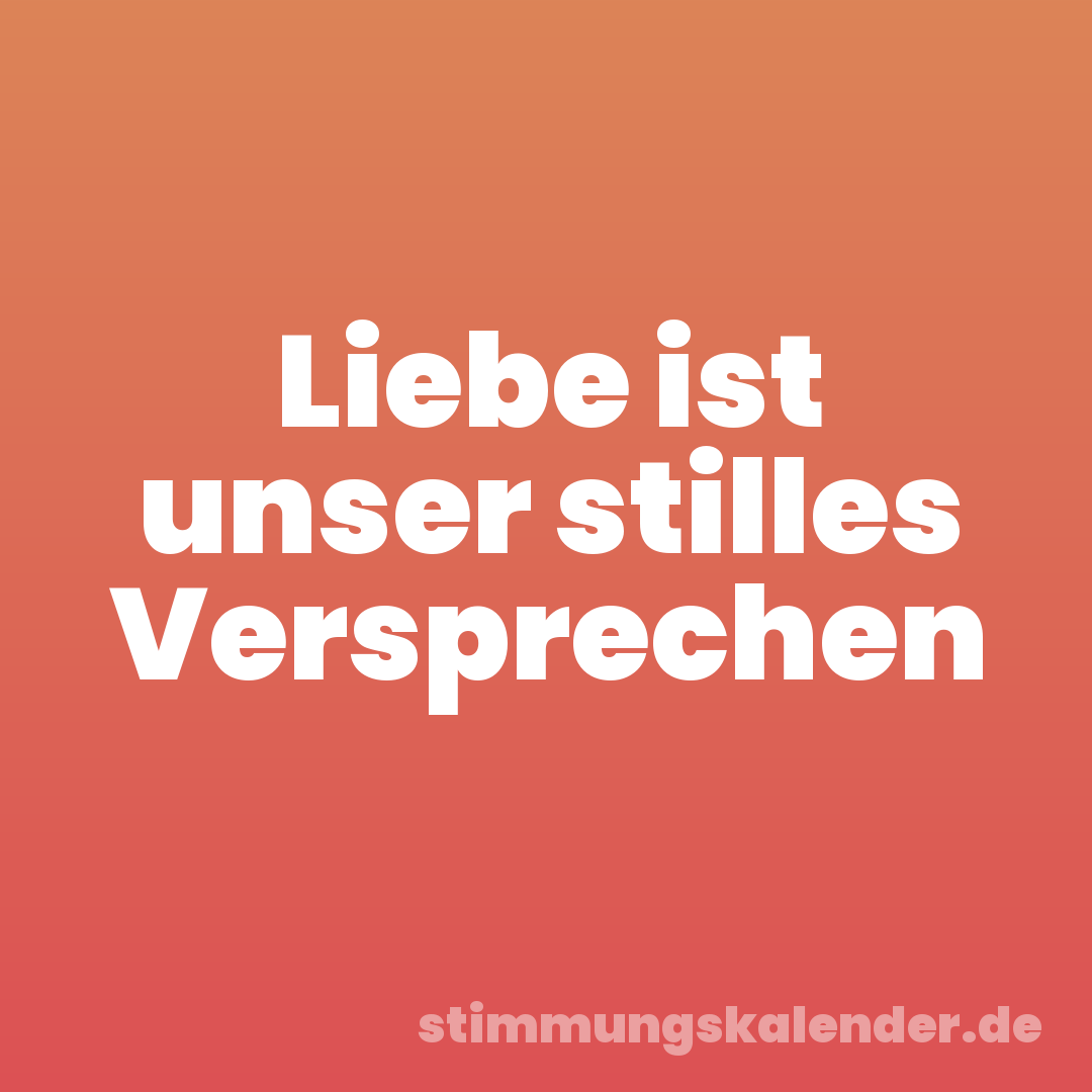 Liebe ist unser stilles Versprechen