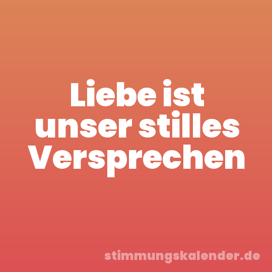 Liebe ist unser stilles Versprechen