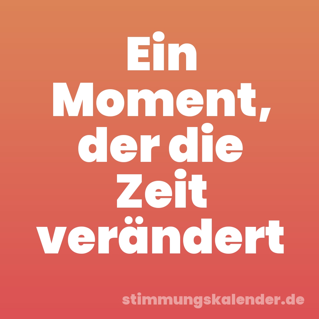 Ein Moment, der die Zeit verändert