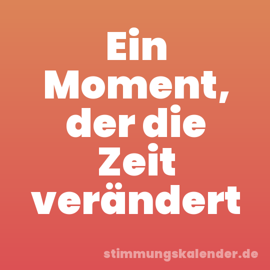 Ein Moment, der die Zeit verändert