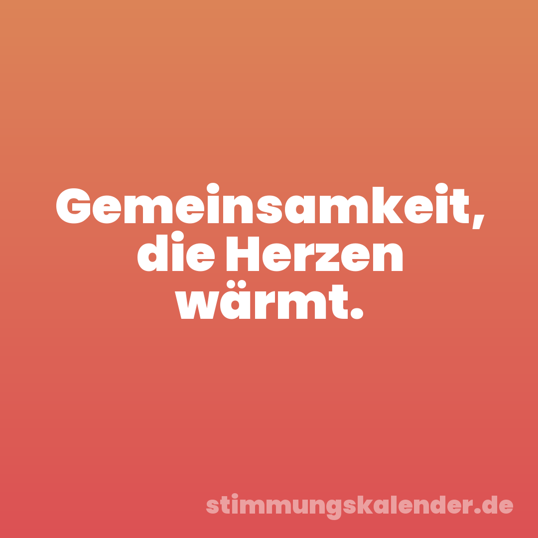 Gemeinsamkeit, die Herzen wärmt.