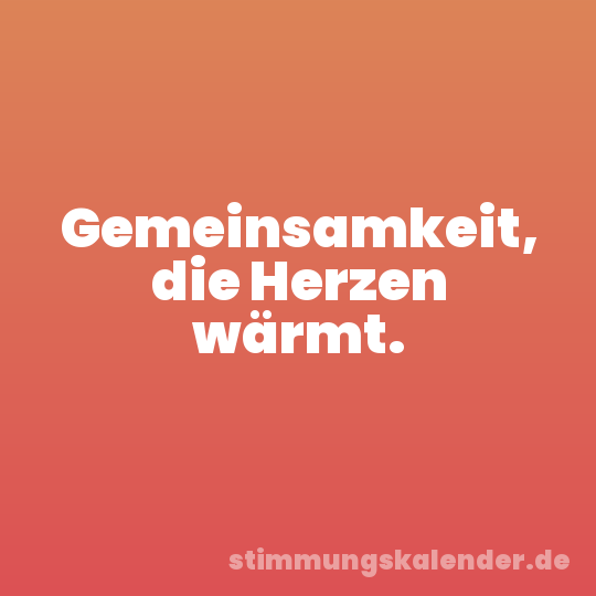 Gemeinsamkeit, die Herzen wärmt.