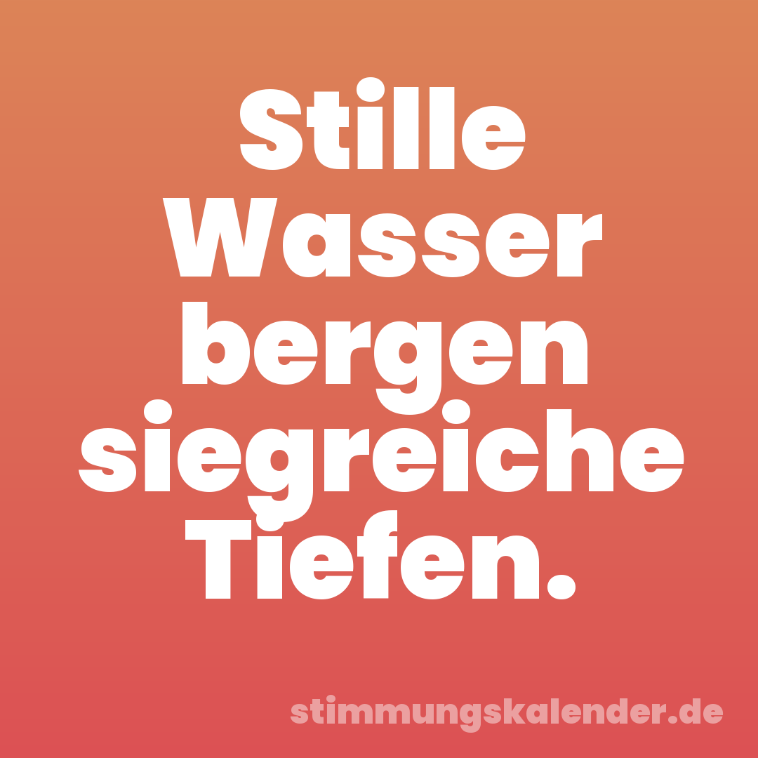 Stille Wasser bergen siegreiche Tiefen.