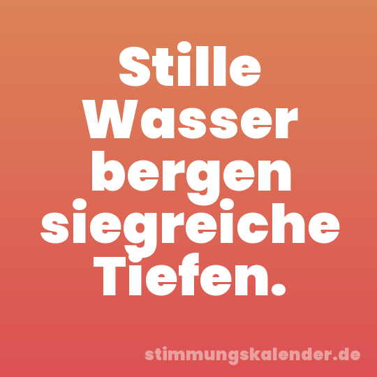 Stille Wasser bergen siegreiche Tiefen.