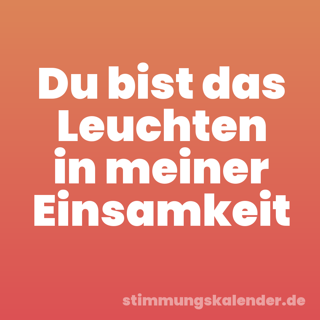 Du bist das Leuchten in meiner Einsamkeit