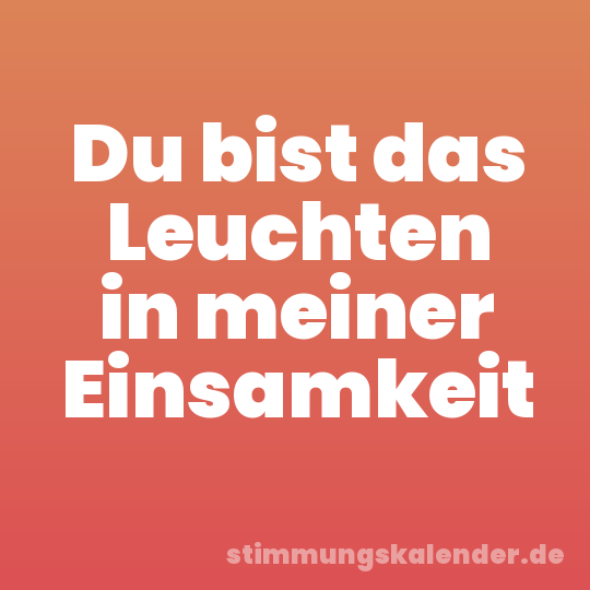 Du bist das Leuchten in meiner Einsamkeit