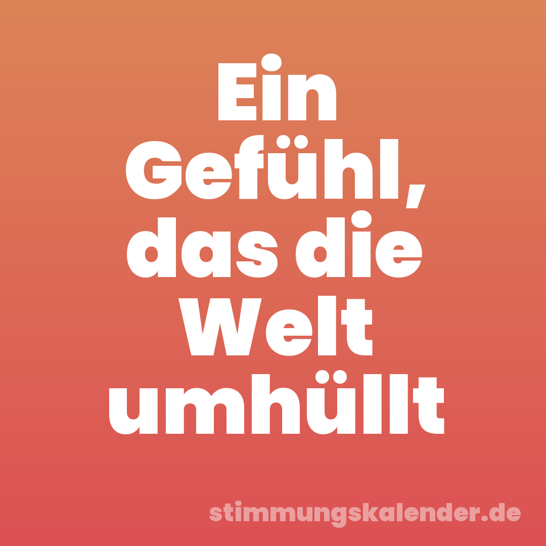 Ein Gefühl, das die Welt umhüllt
