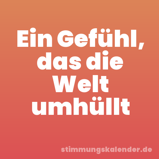 Ein Gefühl, das die Welt umhüllt