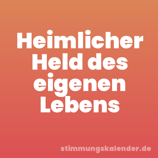 Heimlicher Held des eigenen Lebens