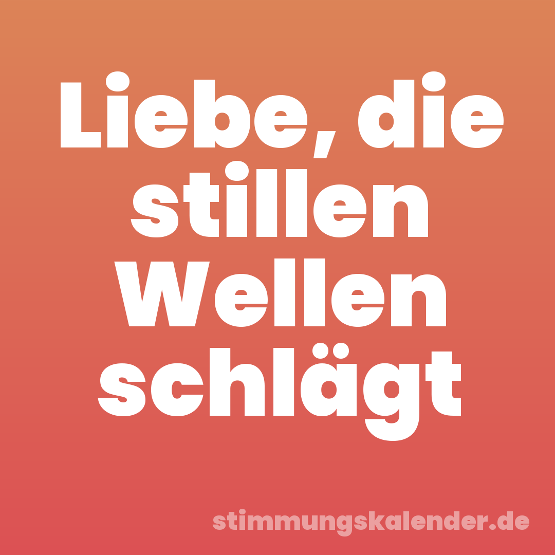 Liebe, die stillen Wellen schlägt