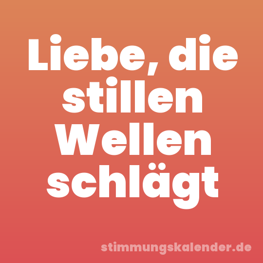 Liebe, die stillen Wellen schlägt