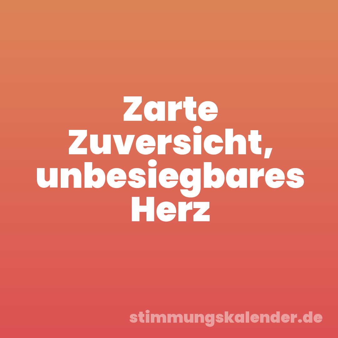 Zarte Zuversicht, unbesiegbares Herz