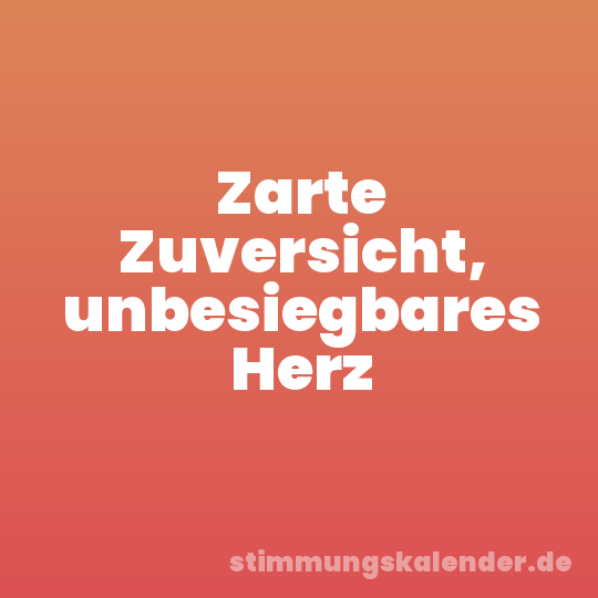 Zarte Zuversicht, unbesiegbares Herz