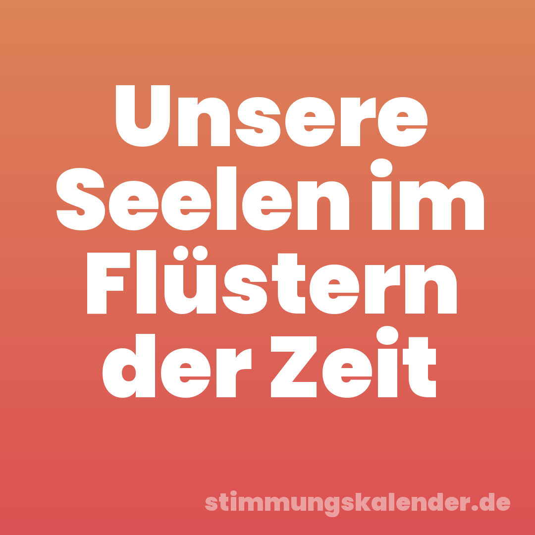 Unsere Seelen im Flüstern der Zeit