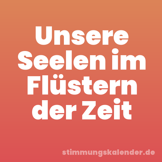 Unsere Seelen im Flüstern der Zeit