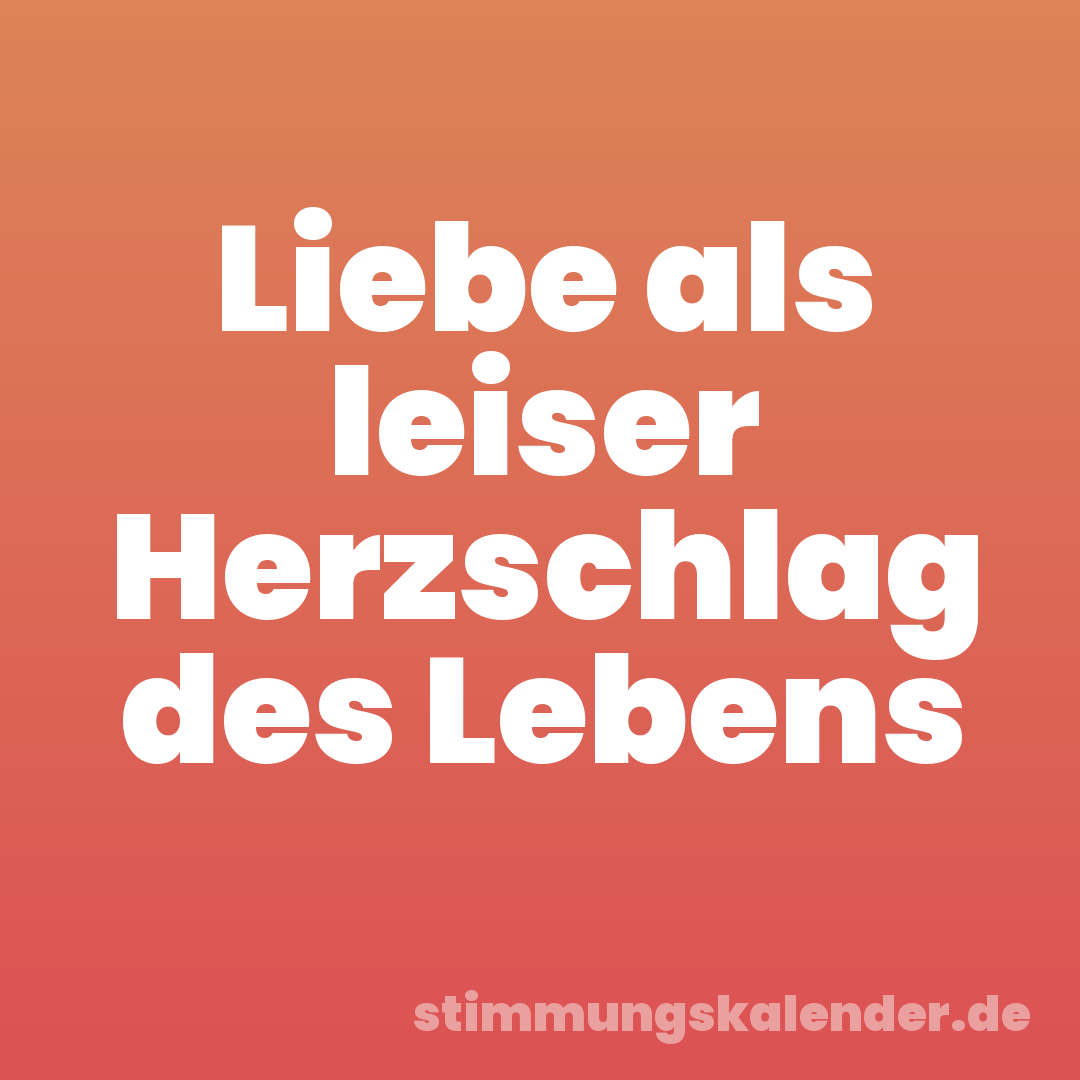 Liebe als leiser Herzschlag des Lebens