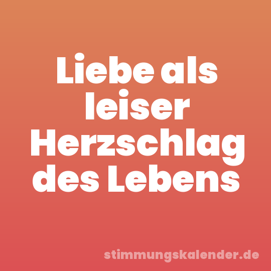 Liebe als leiser Herzschlag des Lebens