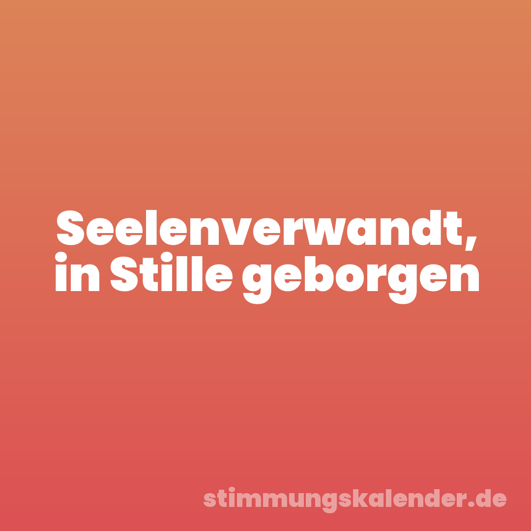 Seelenverwandt, in Stille geborgen