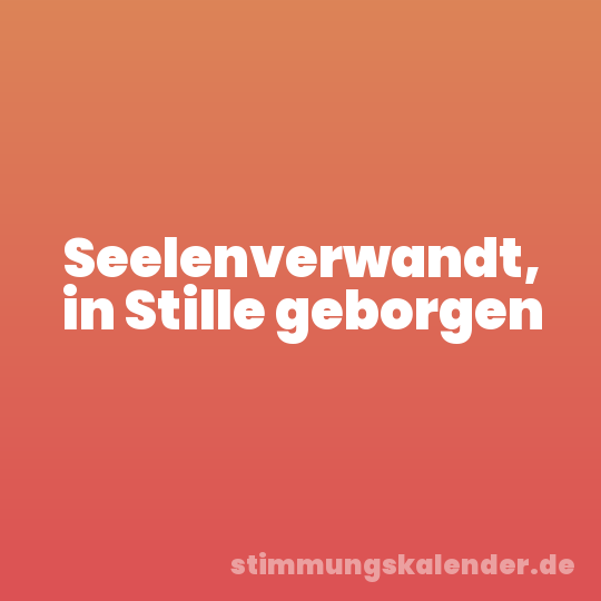 Seelenverwandt, in Stille geborgen