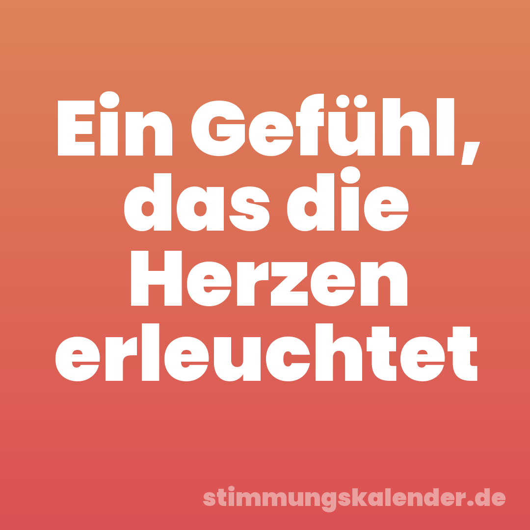 Ein Gefühl, das die Herzen erleuchtet