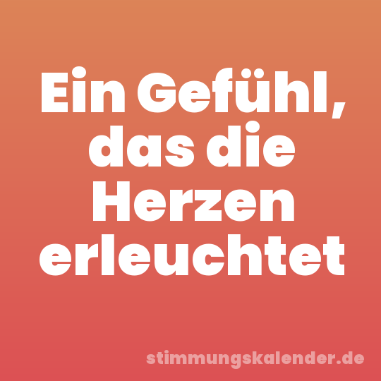 Ein Gefühl, das die Herzen erleuchtet