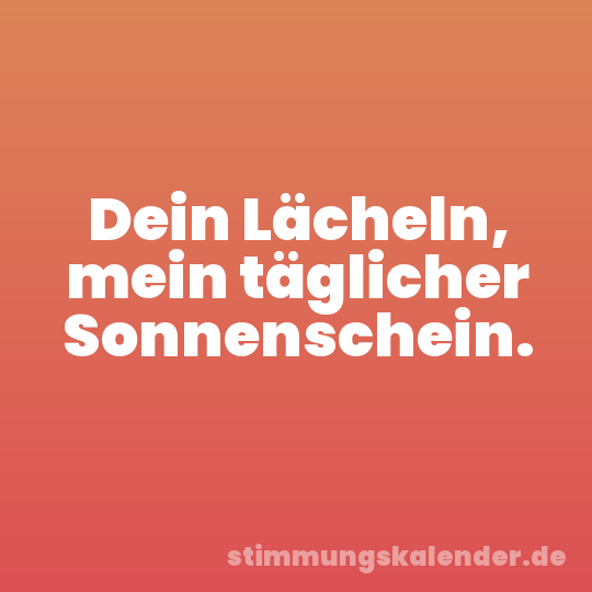 Dein Lächeln, mein täglicher Sonnenschein.