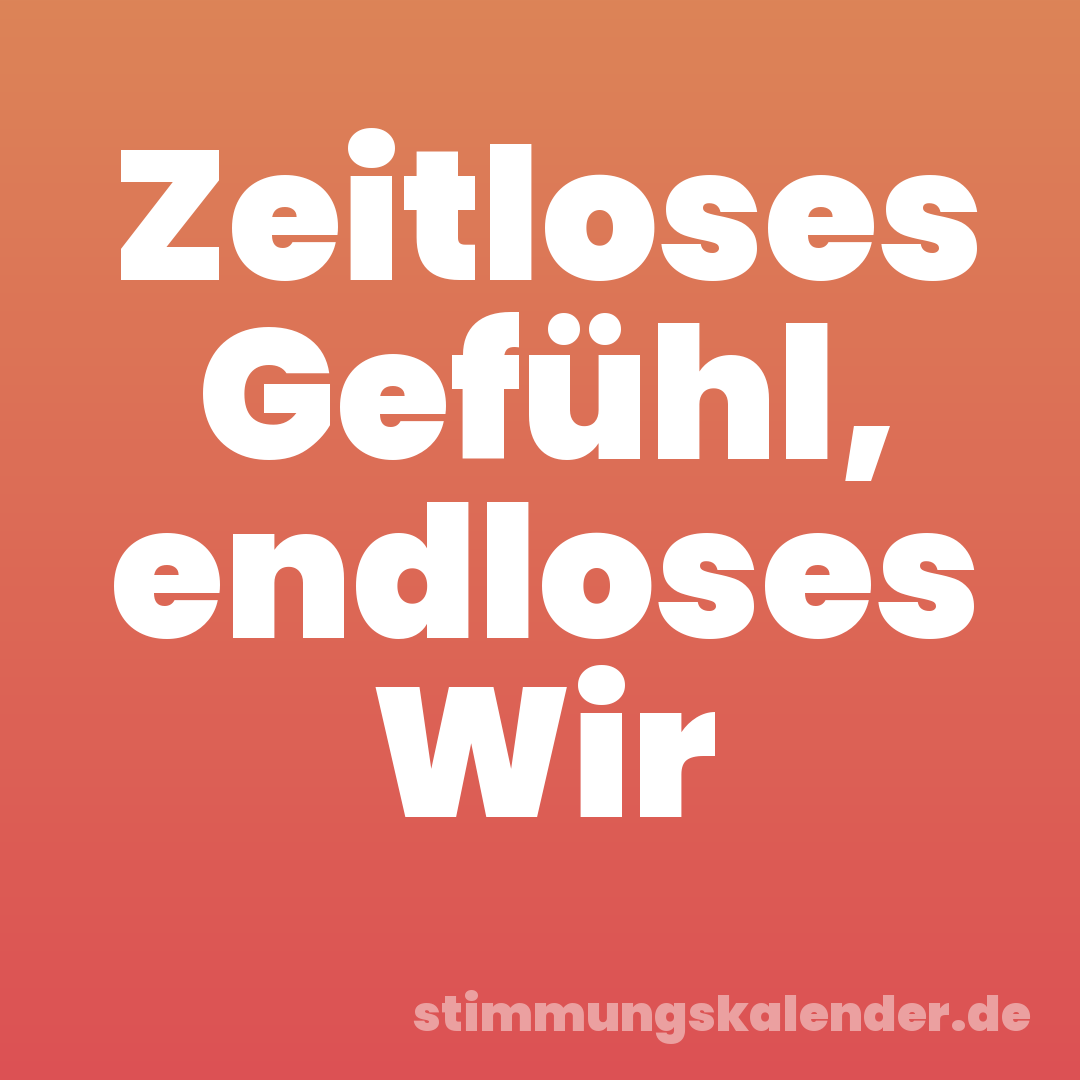 Zeitloses Gefühl, endloses Wir