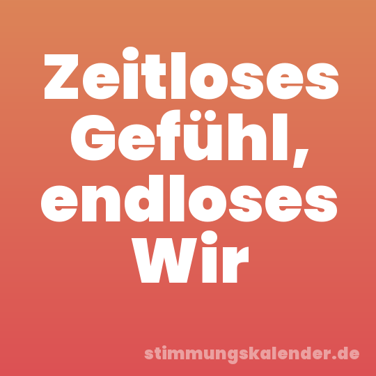 Zeitloses Gefühl, endloses Wir