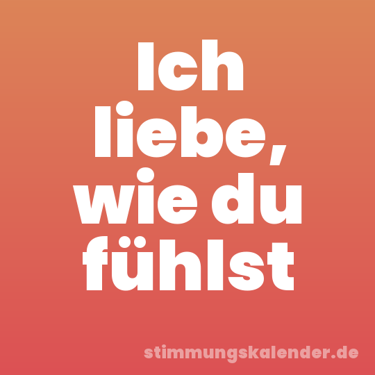 Ich liebe, wie du fühlst