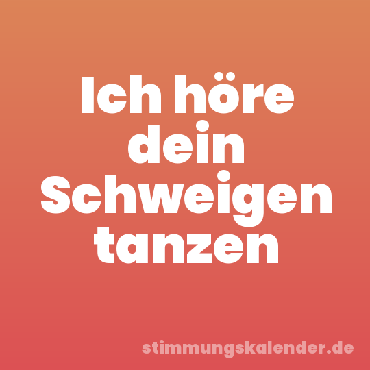 Ich höre dein Schweigen tanzen
