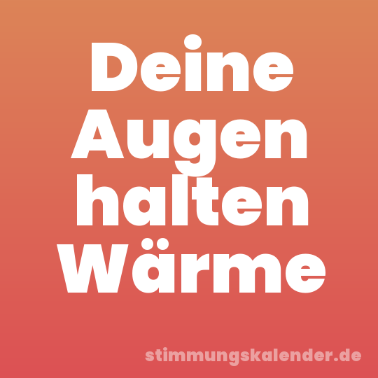 Deine Augen halten Wärme